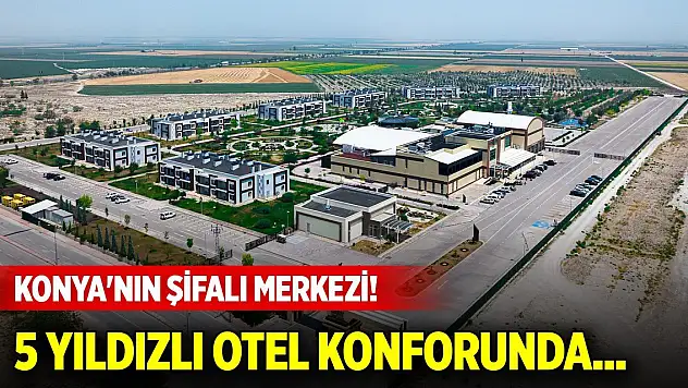 Konya'nın şifalı merkezi! 5 yıldızlı otel konforunda...