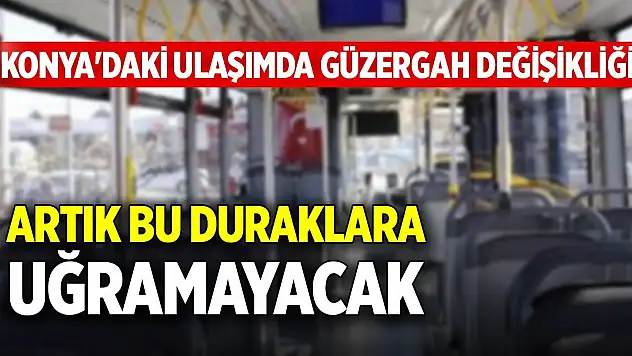 Konya'daki ulaşımda güzergah değişikliği! Artık bu duraklara uğramayacak