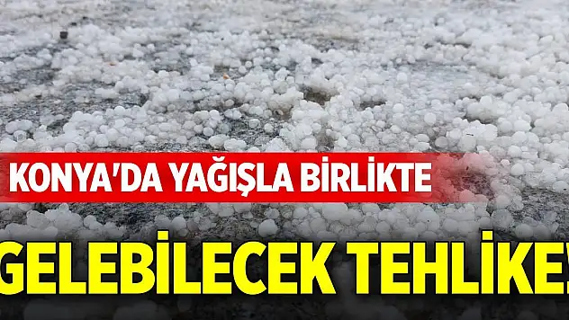 Konya'da yağışla birlikte gelebilecek tehlike!