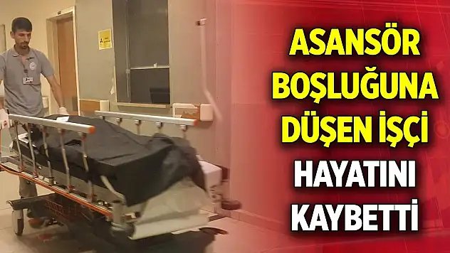 Asansör boşluğuna düşen işçi yaşamını yitirdi