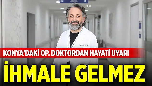 Konya'daki Op. Doktordan hayati uyarı: İhmale gelmez
