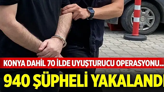 Konya dahil 70 ilde uyuşturucu operasyonu... 940 şüpheli yakalandı