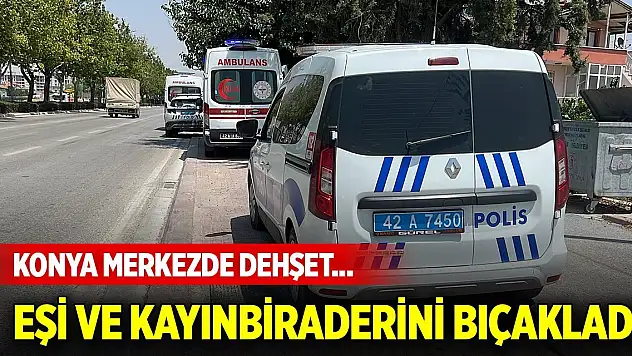 Konya merkezde dehşet... Boşanma aşamasındaki eşi ve kayınbiraderini bıçakladı