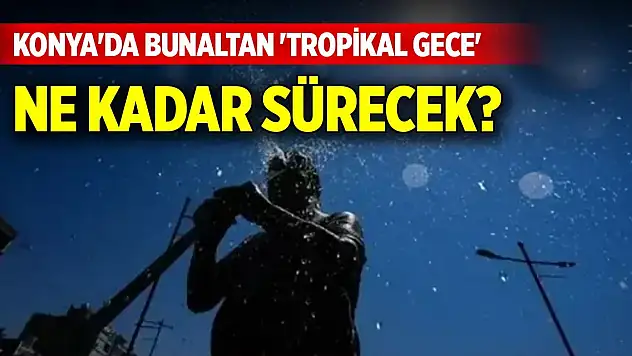Konya'da bunaltan 'tropikal gece' ne kadar sürecek?