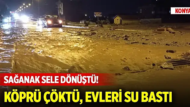 Konya'da sağanak sele dönüştü! Köprü çöktü, evleri su bastı