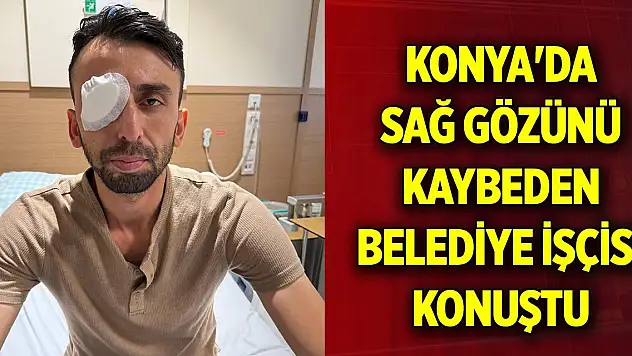 Konya'da balkondan açılan ateşte gözünden yaralanan belediye işçisi konuştu