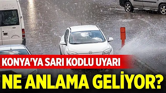 Konya'ya sarı kodlu uyarı geldi! Ne anlama geliyor?