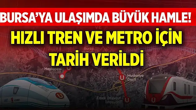 Bursa'ya ulaşımda büyük hamle! Hızlı tren ve metro için tarih verildi