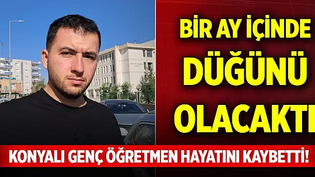 Konyalı genç öğretmen hayatını kaybetti! Bir ay içinde düğünü olacaktı