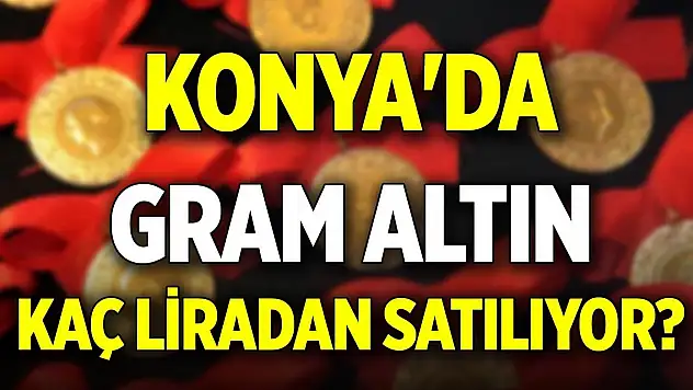 Konya'da gram altın kaç liradan satılıyor?