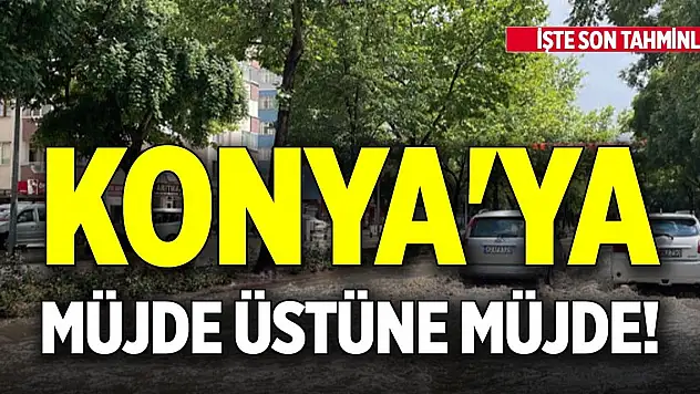 Konya'ya müjde üstüne müjde! İşte son tahminler