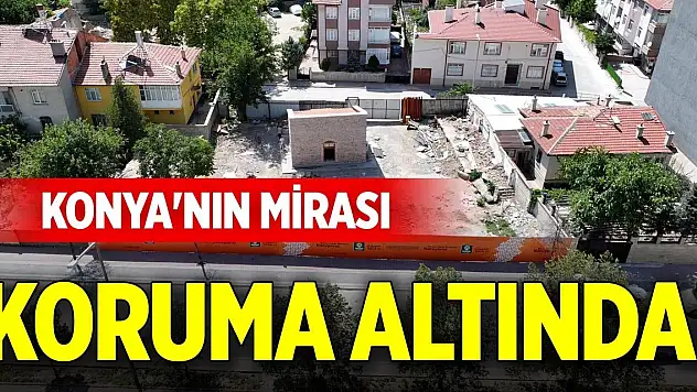 Konya'nın mirası koruma altında!
