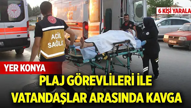 Yer Konya.... Plajda çıkan kavgada 2'si çocuk 6 kişi yaralandı