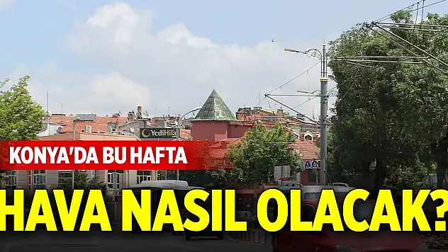 Konya'da bu hafta hava nasıl olacak? (4 Ağustos 2025)