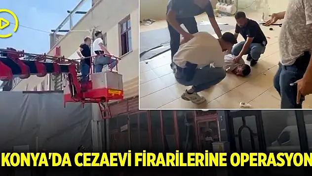 Konya'da cezaevi firarilerine operasyon! Böyle yakalandılar