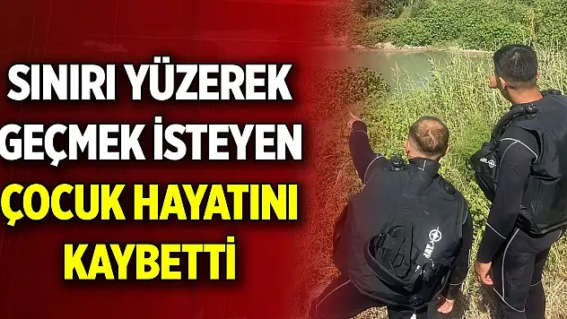 Sınırı yüzerek geçmek isteyen çocuk hayatını kaybetti
