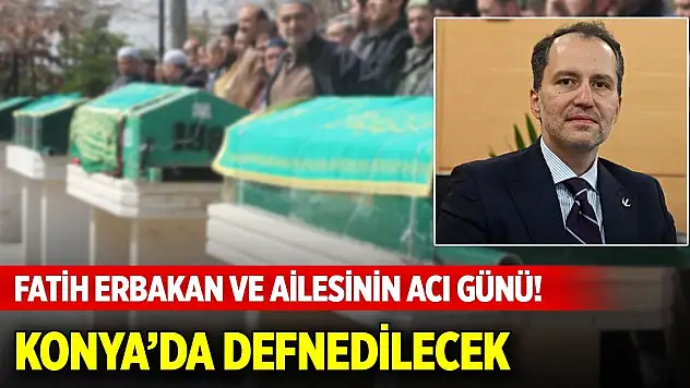 Fatih Erbakan ve ailesinin acı günü! Konya'da defnedilecek