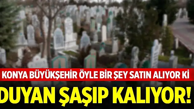 Konya Büyükşehir öyle bir şey satın alıyor ki duyan şaşıp kalıyor!