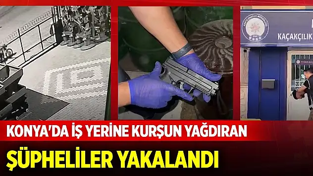 Konya'da iş yerine kurşun yağdıran şüpheliler yakalandı