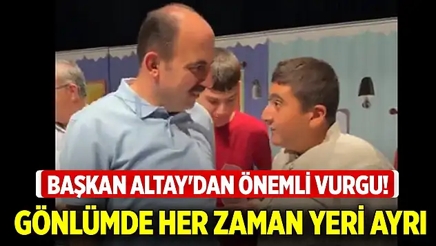 Başkan Altay'dan önemli vurgu! Gönlümde her zaman yeri ayrı