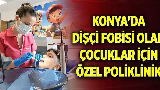 Konya'da dişçi fobisi olan çocuklar için özel poliklinik