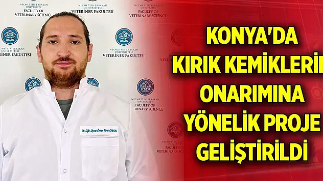 Konya'da kırık kemiklerin onarımına yönelik proje geliştirildi