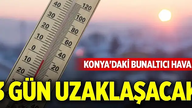 Konya'daki bunaltıcı hava 3 gün uzaklaşacak
