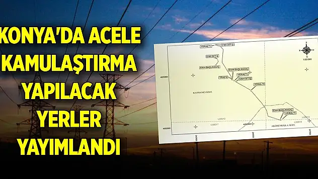 Konya'da acele kamulaştırma yapılacak yerler yayımlandı