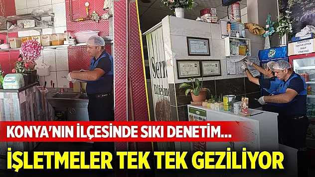 Konya'nın ilçesinde sıkı denetim... İşletmeler tek tek geziliyor