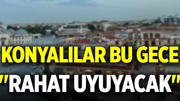 Konyalılar bu gece 'rahat uyuyacak'
