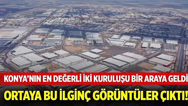 Konya'nın en değerli iki kuruluşu bir araya geldi! Ortaya ilginç görüntüler çıktı