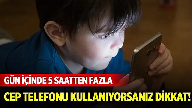 Gün içinde 5 saatten fazla cep telefonu kullanıyorsanız dikkat!