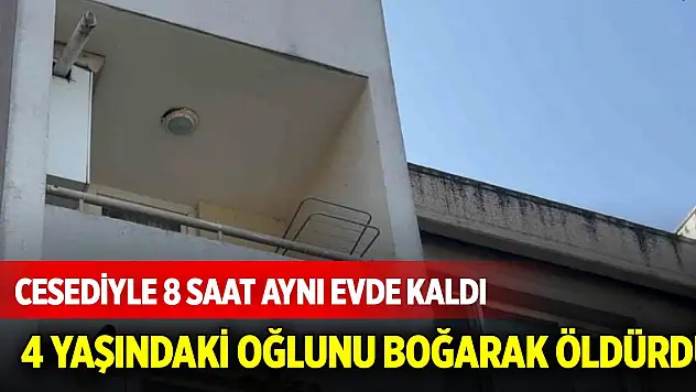 Kan donduran olay: 4 yaşındaki oğlunu boğarak öldürdü, cesediyle 8 saat aynı evde kaldı