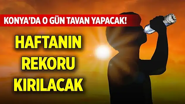 Konya'da o gün tavan yapacak! Haftanın rekoru kırılacak