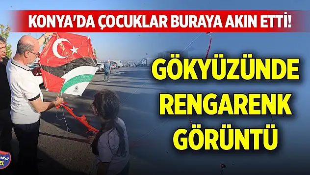Konya'da çocuklar buraya akın etti! Gökyüzünde rengarenk görüntü