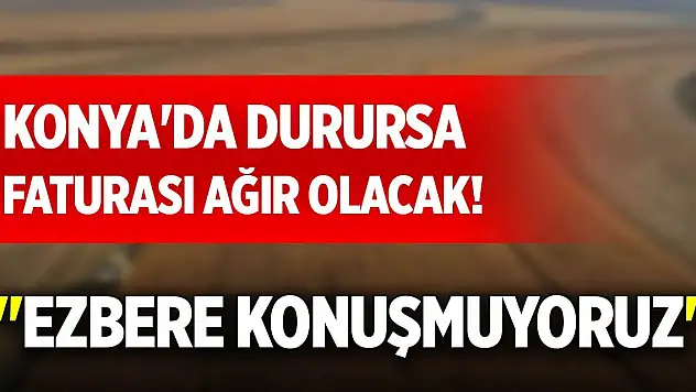 Konya'da durursa faturası ağır olacak! 'Ezbere konuşmuyoruz'