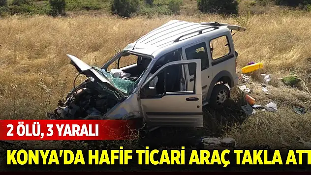 Konya'da hafif ticari araç takla attı: 2 ölü, 3 yaralı