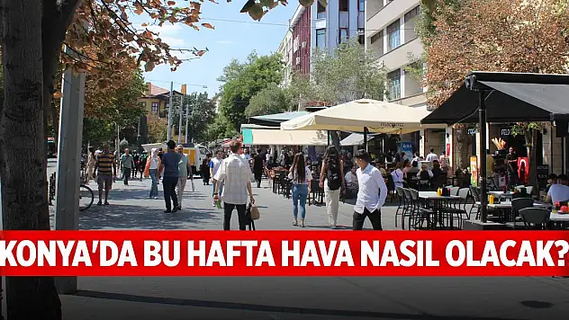 Konya'da bu hafta hava nasıl olacak? Son veriler açıklandı