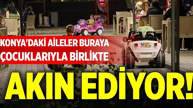 Konya'daki aileler buraya çocuklarıyla birlikte akın ediyor!