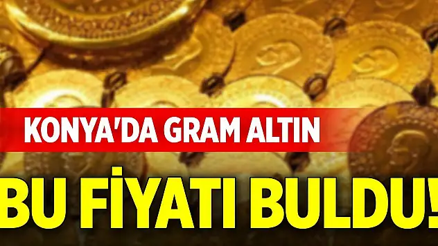Konya'da gram altın bu fiyatı buldu!
