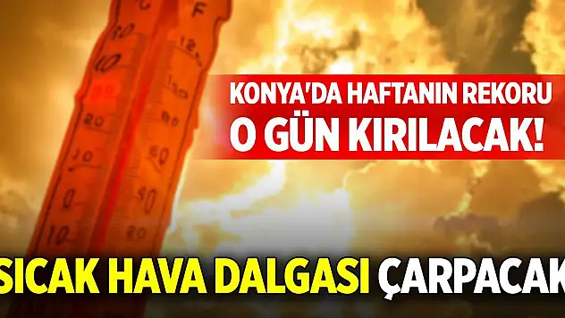 Konya'da haftanın rekoru o gün kırılacak! Sıcak hava dalgası çarpacak