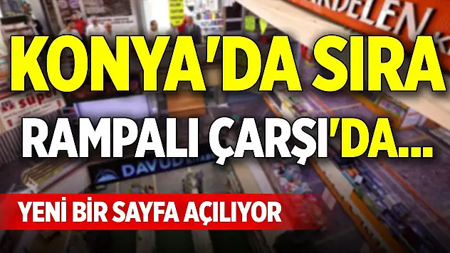 Konya'da sıra Rampalı Çarşı'da... Yeni bir sayfa açılıyor