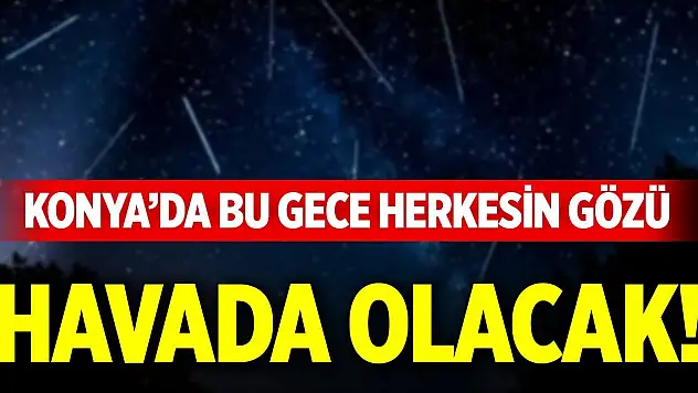Konya'da bu gece herkesin gözü havada olacak!