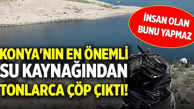 Konya'nın en önemli su kaynağından tonlarca çöp çıktı! İnsan olan bunu yapmaz