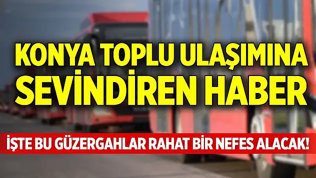 Konya toplu ulaşımına sevindiren haber!
