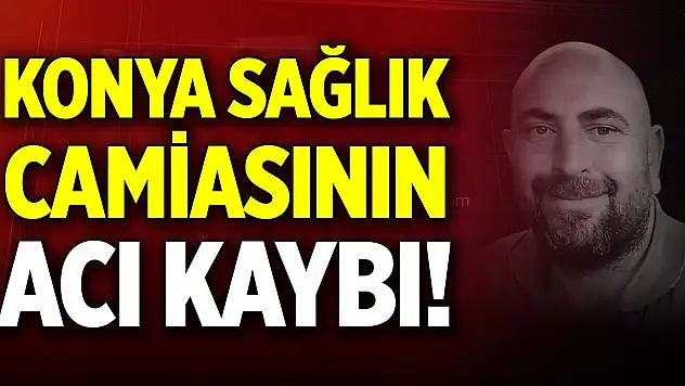 Konya sağlık camiasının acı kaybı!