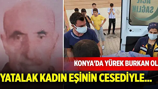 Konya'da yürek burkan olay: Yatalak kadın eşinin cesediyle bir hafta aynı odada kalmış
