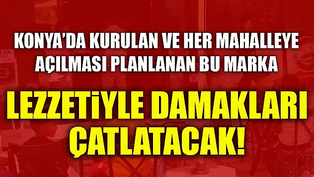 Konya'da kurulan ve her mahalleye açılması planlanan bu marka lezzetiyle damakları çatlatacak!