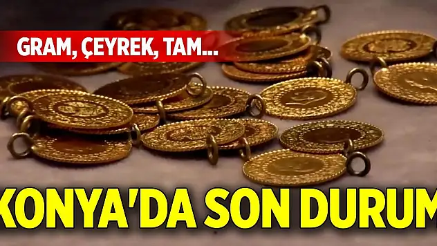 Gram, çeyrek, tam...Konya'da altın fiyatlarındaki son durum!