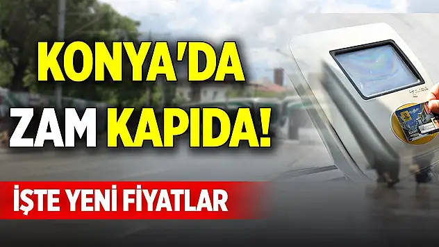 Konya'da zam kapıda! İşte yeni fiyatlar
